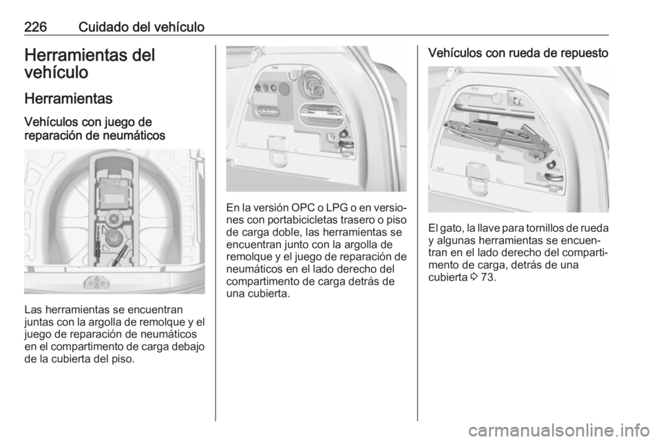 OPEL CORSA E 2017.5 Manual de Instrucciones (in Spanish) 226Cuidado del vehículoHerramientas del
vehículo
Herramientas Vehículos con juego de
reparación de neumáticos
Las herramientas se encuentran
juntas con la argolla de remolque y el juego de repara OPEL CORSA E 2017.5 Manual de Instrucciones (in Spanish) 226Cuidado del vehículoHerramientas del
vehículo
Herramientas Vehículos con juego de
reparación de neumáticos
Las herramientas se encuentran
juntas con la argolla de remolque y el juego de repara