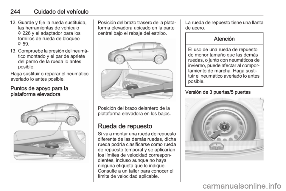 OPEL CORSA E 2017.5 Manual de Instrucciones (in Spanish) 244Cuidado del vehículo12. Guarde y fije la rueda sustituida,las herramientas de vehículo
3 226 y el adaptador para los
tornillos de rueda de bloqueo
3 59.
13. Compruebe la presión del neumá‐
OPEL CORSA E 2017.5 Manual de Instrucciones (in Spanish) 244Cuidado del vehículo12. Guarde y fije la rueda sustituida,las herramientas de vehículo
3 226 y el adaptador para los
tornillos de rueda de bloqueo
3 59.
13. Compruebe la presión del neumá‐