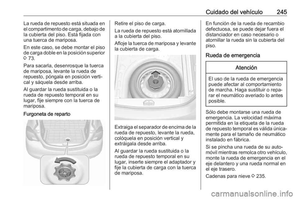 OPEL CORSA E 2017.5 Manual de Instrucciones (in Spanish) Cuidado del vehículo245La rueda de repuesto está situada enel compartimento de carga, debajo de
la cubierta del piso. Está fijada con
una tuerca de mariposa.
En este caso, se debe montar el piso
de OPEL CORSA E 2017.5 Manual de Instrucciones (in Spanish) Cuidado del vehículo245La rueda de repuesto está situada enel compartimento de carga, debajo de
la cubierta del piso. Está fijada con
una tuerca de mariposa.
En este caso, se debe montar el piso
de