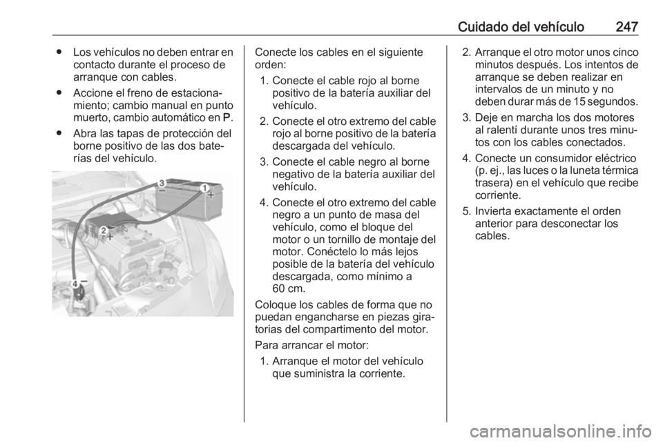 OPEL CORSA E 2017.5 Manual de Instrucciones (in Spanish) Cuidado del vehículo247●Los vehículos no deben entrar en
contacto durante el proceso dearranque con cables.
● Accione el freno de estaciona‐ miento; cambio manual en puntomuerto, cambio autom OPEL CORSA E 2017.5 Manual de Instrucciones (in Spanish) Cuidado del vehículo247●Los vehículos no deben entrar en
contacto durante el proceso dearranque con cables.
● Accione el freno de estaciona‐ miento; cambio manual en puntomuerto, cambio autom