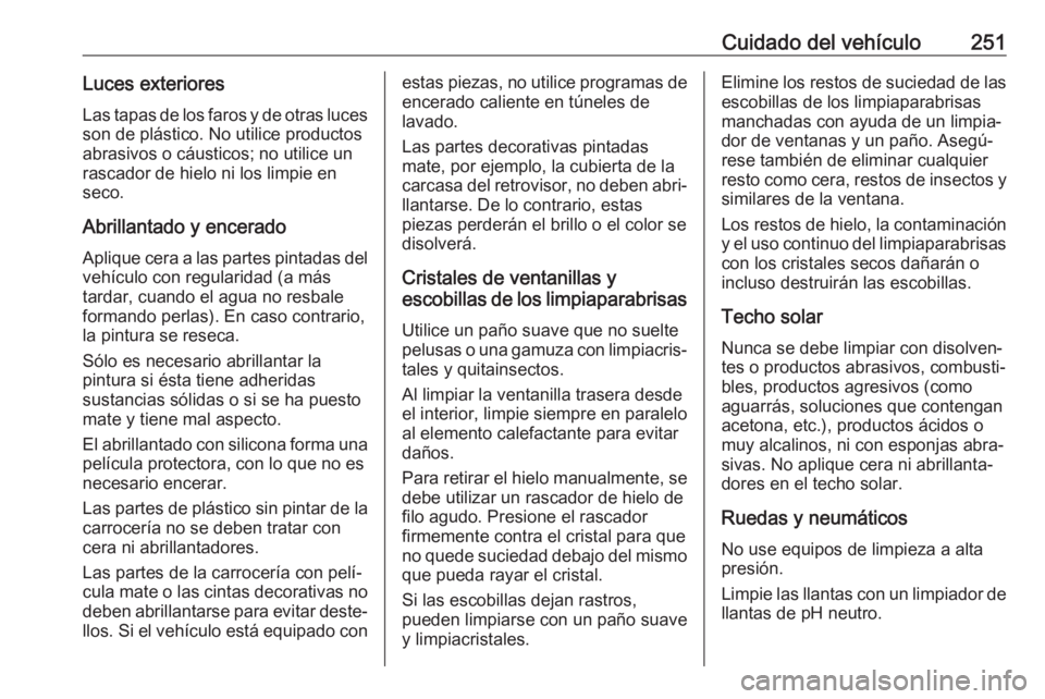 OPEL CORSA E 2017.5 Manual de Instrucciones (in Spanish) Cuidado del vehículo251Luces exterioresLas tapas de los faros y de otras luces
son de plástico. No utilice productos
abrasivos o cáusticos; no utilice un
rascador de hielo ni los limpie en
seco.
Ab OPEL CORSA E 2017.5 Manual de Instrucciones (in Spanish) Cuidado del vehículo251Luces exterioresLas tapas de los faros y de otras luces
son de plástico. No utilice productos
abrasivos o cáusticos; no utilice un
rascador de hielo ni los limpie en
seco.
Ab