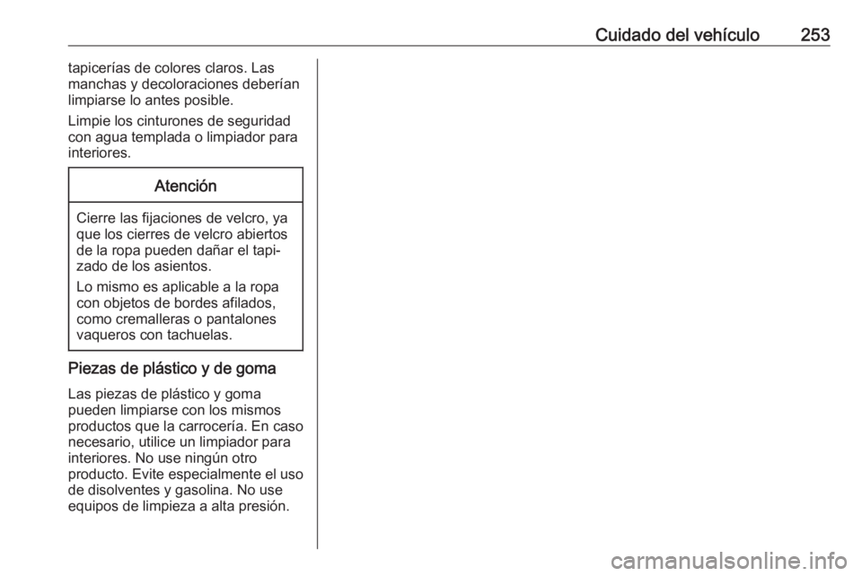 OPEL CORSA E 2017.5 Manual de Instrucciones (in Spanish) Cuidado del vehículo253tapicerías de colores claros. Las
manchas y decoloraciones deberían
limpiarse lo antes posible.
Limpie los cinturones de seguridad
con agua templada o limpiador para
interior OPEL CORSA E 2017.5 Manual de Instrucciones (in Spanish) Cuidado del vehículo253tapicerías de colores claros. Las
manchas y decoloraciones deberían
limpiarse lo antes posible.
Limpie los cinturones de seguridad
con agua templada o limpiador para
interior