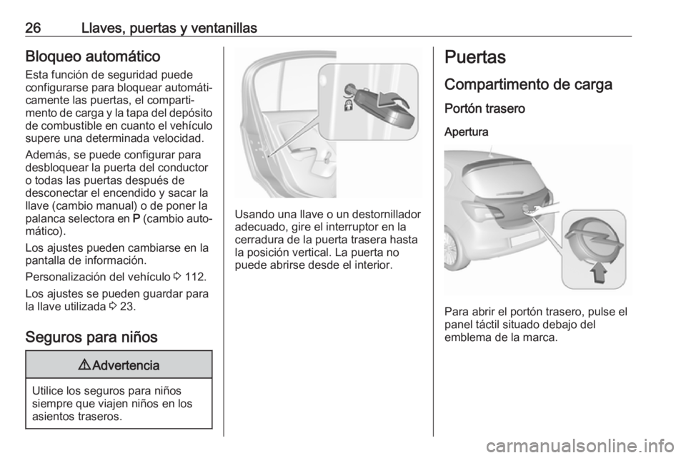 OPEL CORSA E 2017.5 Manual de Instrucciones (in Spanish) 26Llaves, puertas y ventanillasBloqueo automático
Esta función de seguridad puede
configurarse para bloquear automáti‐
camente las puertas, el comparti‐
mento de carga y la tapa del depósito d OPEL CORSA E 2017.5 Manual de Instrucciones (in Spanish) 26Llaves, puertas y ventanillasBloqueo automático
Esta función de seguridad puede
configurarse para bloquear automáti‐
camente las puertas, el comparti‐
mento de carga y la tapa del depósito d