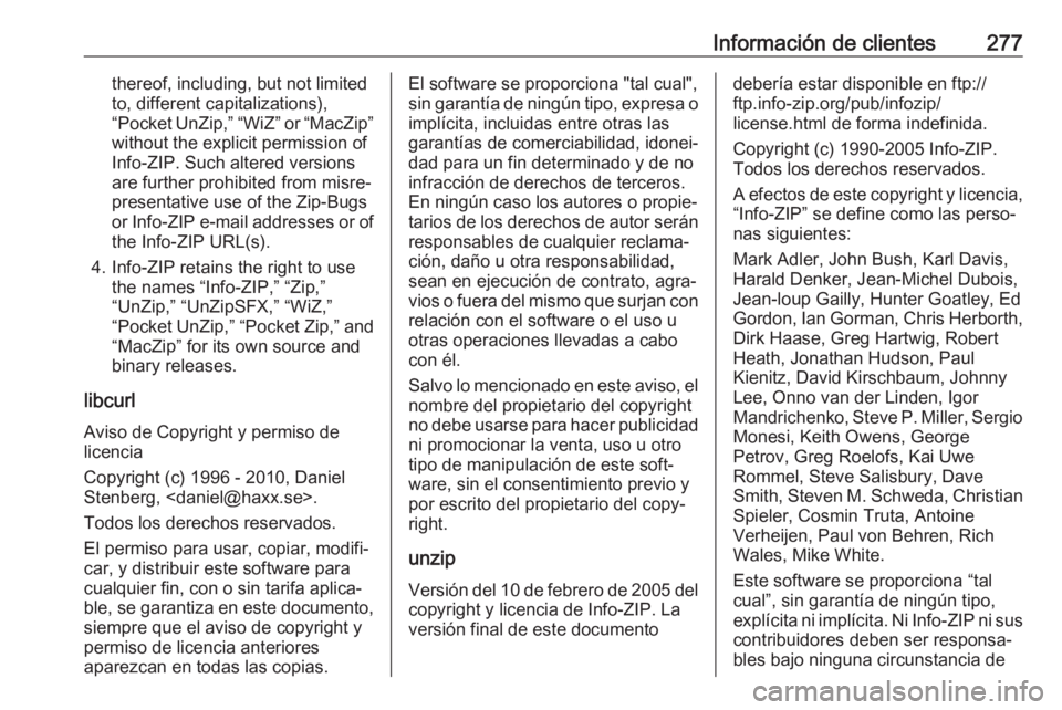 OPEL CORSA E 2017.5 Manual de Instrucciones (in Spanish) Información de clientes277thereof, including, but not limited
to, different capitalizations),
“Pocket UnZip,” “WiZ” or “MacZip”
without the explicit permission of
Info-ZIP. Such altered v OPEL CORSA E 2017.5 Manual de Instrucciones (in Spanish) Información de clientes277thereof, including, but not limited
to, different capitalizations),
“Pocket UnZip,” “WiZ” or “MacZip”
without the explicit permission of
Info-ZIP. Such altered v