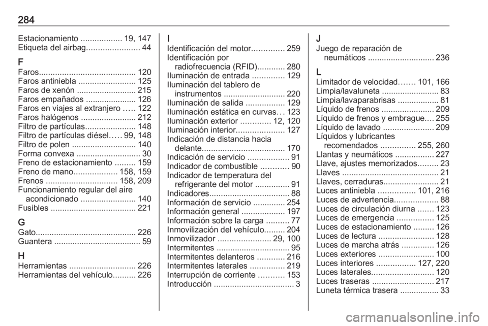 OPEL CORSA E 2017.5 Manual de Instrucciones (in Spanish) 284Estacionamiento ..................19, 147
Etiqueta del airbag .......................44
F
Faros .......................................... 120
Faros antiniebla .........................125
Faros d OPEL CORSA E 2017.5 Manual de Instrucciones (in Spanish) 284Estacionamiento ..................19, 147
Etiqueta del airbag .......................44
F
Faros .......................................... 120
Faros antiniebla .........................125
Faros d