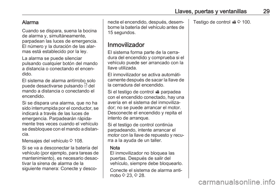 OPEL CORSA E 2017.5 Manual de Instrucciones (in Spanish) Llaves, puertas y ventanillas29Alarma
Cuando se dispara, suena la bocina
de alarma y, simultáneamente,
parpadean las luces de emergencia.
El número y la duración de las alar‐
mas está establecid OPEL CORSA E 2017.5 Manual de Instrucciones (in Spanish) Llaves, puertas y ventanillas29Alarma
Cuando se dispara, suena la bocina
de alarma y, simultáneamente,
parpadean las luces de emergencia.
El número y la duración de las alar‐
mas está establecid