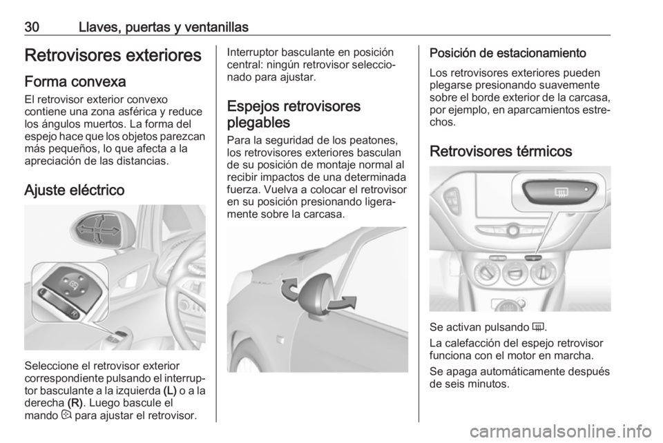 OPEL CORSA E 2017.5 Manual de Instrucciones (in Spanish) 30Llaves, puertas y ventanillasRetrovisores exteriores
Forma convexa
El retrovisor exterior convexo
contiene una zona asférica y reduce
los ángulos muertos. La forma del
espejo hace que los objetos OPEL CORSA E 2017.5 Manual de Instrucciones (in Spanish) 30Llaves, puertas y ventanillasRetrovisores exteriores
Forma convexa
El retrovisor exterior convexo
contiene una zona asférica y reduce
los ángulos muertos. La forma del
espejo hace que los objetos