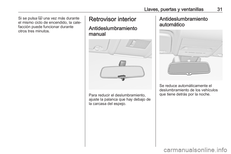 OPEL CORSA E 2017.5 Manual de Instrucciones (in Spanish) Llaves, puertas y ventanillas31Si se pulsa Ü una vez más durante
el mismo ciclo de encendido, la cale‐
facción puede funcionar durante
otros tres minutos.Retrovisor interior
Antideslumbramientoma OPEL CORSA E 2017.5 Manual de Instrucciones (in Spanish) Llaves, puertas y ventanillas31Si se pulsa Ü una vez más durante
el mismo ciclo de encendido, la cale‐
facción puede funcionar durante
otros tres minutos.Retrovisor interior
Antideslumbramientoma