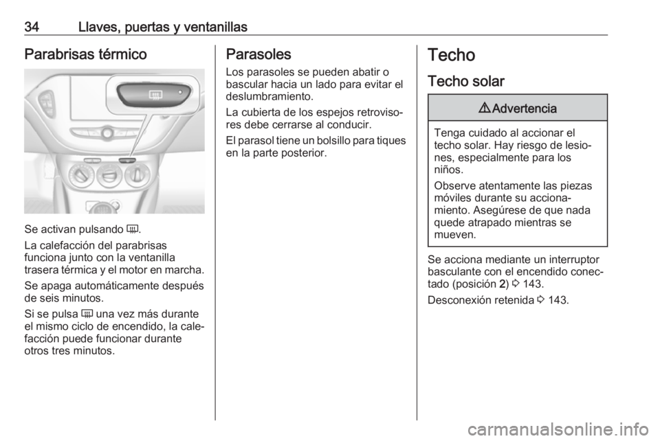 OPEL CORSA E 2017.5 Manual de Instrucciones (in Spanish) 34Llaves, puertas y ventanillasParabrisas térmico
Se activan pulsando Ü.
La calefacción del parabrisas
funciona junto con la ventanilla
trasera térmica y el motor en marcha.
Se apaga automáticame OPEL CORSA E 2017.5 Manual de Instrucciones (in Spanish) 34Llaves, puertas y ventanillasParabrisas térmico
Se activan pulsando Ü.
La calefacción del parabrisas
funciona junto con la ventanilla
trasera térmica y el motor en marcha.
Se apaga automáticame