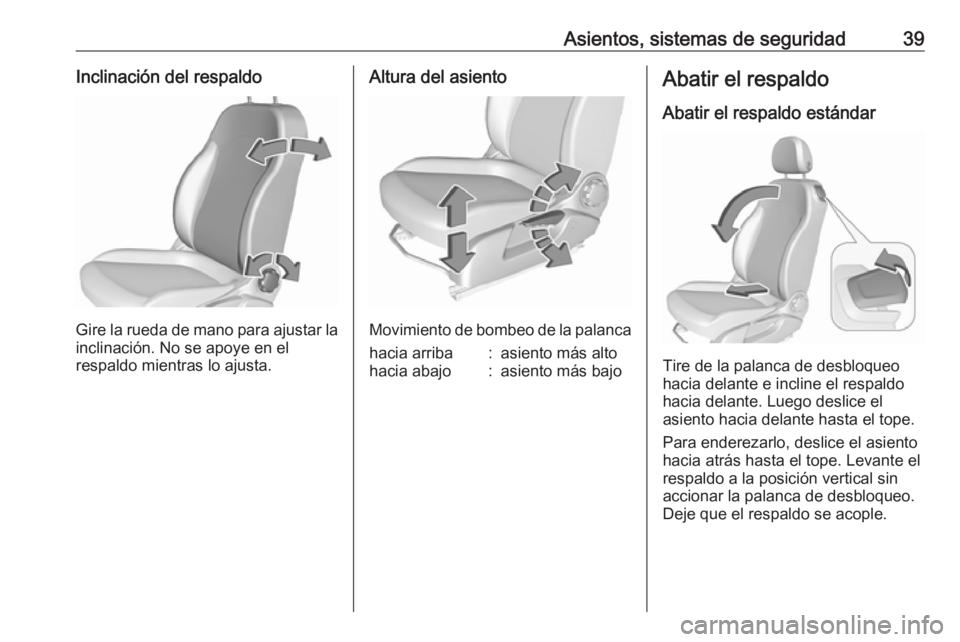 OPEL CORSA E 2017.5 Manual de Instrucciones (in Spanish) Asientos, sistemas de seguridad39Inclinación del respaldo
Gire la rueda de mano para ajustar la
inclinación. No se apoye en el
respaldo mientras lo ajusta.
Altura del asiento
Movimiento de bombeo de OPEL CORSA E 2017.5 Manual de Instrucciones (in Spanish) Asientos, sistemas de seguridad39Inclinación del respaldo
Gire la rueda de mano para ajustar la
inclinación. No se apoye en el
respaldo mientras lo ajusta.
Altura del asiento
Movimiento de bombeo de