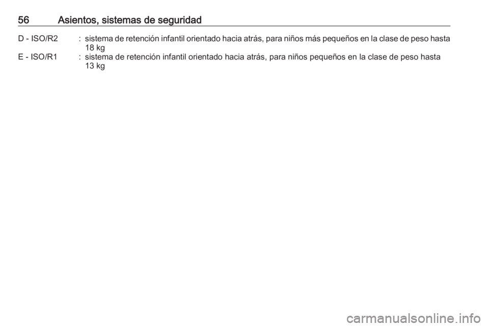 OPEL CORSA E 2017.5 Manual de Instrucciones (in Spanish) 56Asientos, sistemas de seguridadD - ISO/R2:sistema de retención infantil orientado hacia atrás, para niños más pequeños en la clase de peso hasta18 kgE - ISO/R1:sistema de retención infantil or OPEL CORSA E 2017.5 Manual de Instrucciones (in Spanish) 56Asientos, sistemas de seguridadD - ISO/R2:sistema de retención infantil orientado hacia atrás, para niños más pequeños en la clase de peso hasta18 kgE - ISO/R1:sistema de retención infantil or