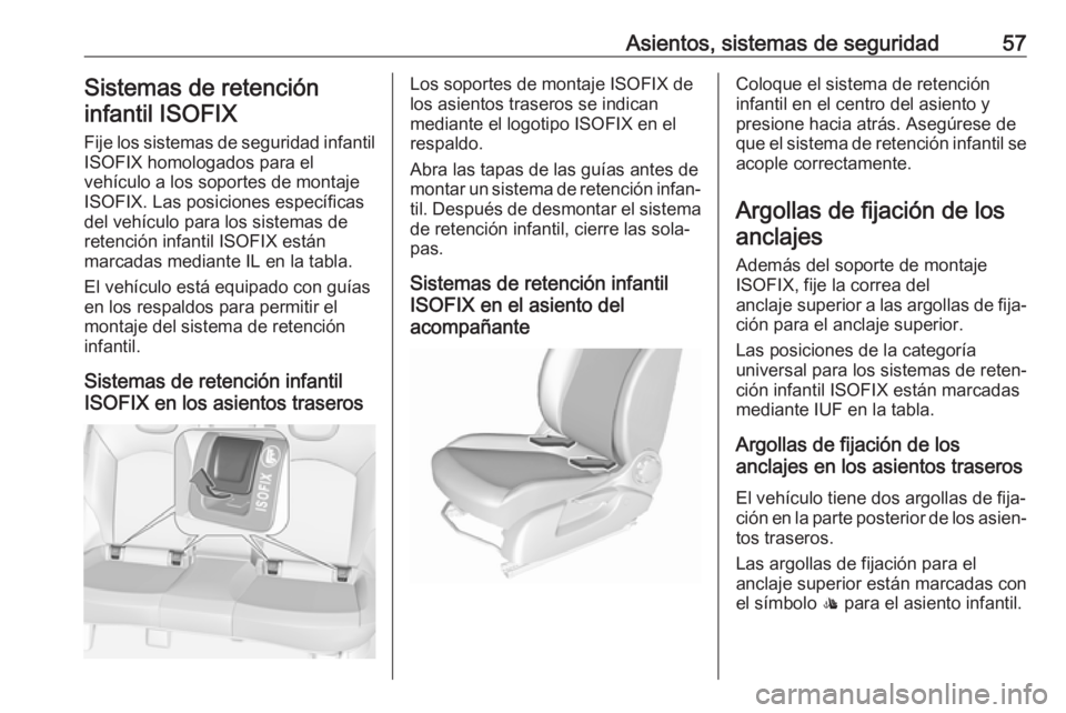 OPEL CORSA E 2017.5 Manual de Instrucciones (in Spanish) Asientos, sistemas de seguridad57Sistemas de retencióninfantil ISOFIX
Fije los sistemas de seguridad infantil
ISOFIX homologados para el
vehículo a los soportes de montaje
ISOFIX. Las posiciones esp OPEL CORSA E 2017.5 Manual de Instrucciones (in Spanish) Asientos, sistemas de seguridad57Sistemas de retencióninfantil ISOFIX
Fije los sistemas de seguridad infantil
ISOFIX homologados para el
vehículo a los soportes de montaje
ISOFIX. Las posiciones esp