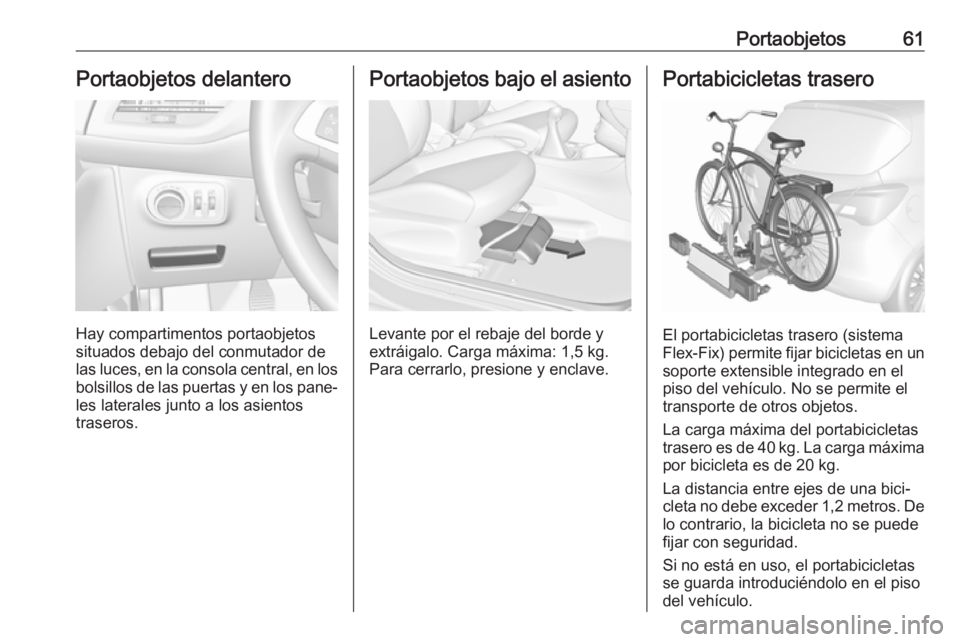 OPEL CORSA E 2017.5 Manual de Instrucciones (in Spanish) Portaobjetos61Portaobjetos delantero
Hay compartimentos portaobjetos
situados debajo del conmutador de las luces, en la consola central, en los bolsillos de las puertas y en los pane‐
les laterales OPEL CORSA E 2017.5 Manual de Instrucciones (in Spanish) Portaobjetos61Portaobjetos delantero
Hay compartimentos portaobjetos
situados debajo del conmutador de las luces, en la consola central, en los bolsillos de las puertas y en los pane‐
les laterales