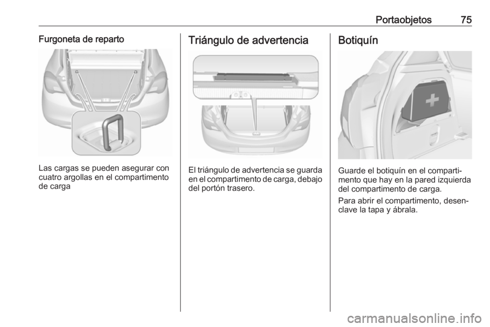 OPEL CORSA E 2017.5 Manual de Instrucciones (in Spanish) Portaobjetos75Furgoneta de reparto
Las cargas se pueden asegurar con
cuatro argollas en el compartimento
de carga
Triángulo de advertencia
El triángulo de advertencia se guarda
en el compartimento d OPEL CORSA E 2017.5 Manual de Instrucciones (in Spanish) Portaobjetos75Furgoneta de reparto
Las cargas se pueden asegurar con
cuatro argollas en el compartimento
de carga
Triángulo de advertencia
El triángulo de advertencia se guarda
en el compartimento d