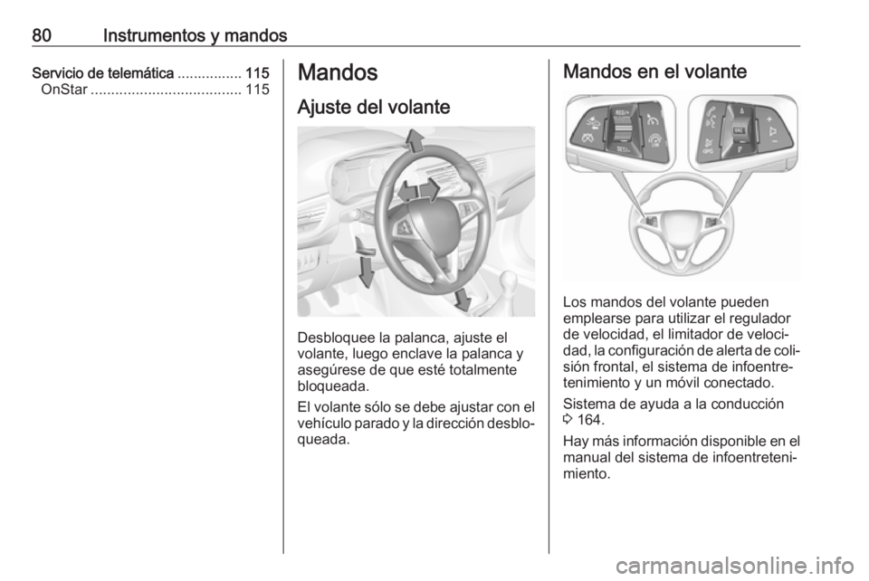 OPEL CORSA E 2017.5  Manual de Instrucciones (in Spanish) 80Instrumentos y mandosServicio de telemática................115
OnStar ..................................... 115Mandos
Ajuste del volante
Desbloquee la palanca, ajuste el
volante, luego enclave la p