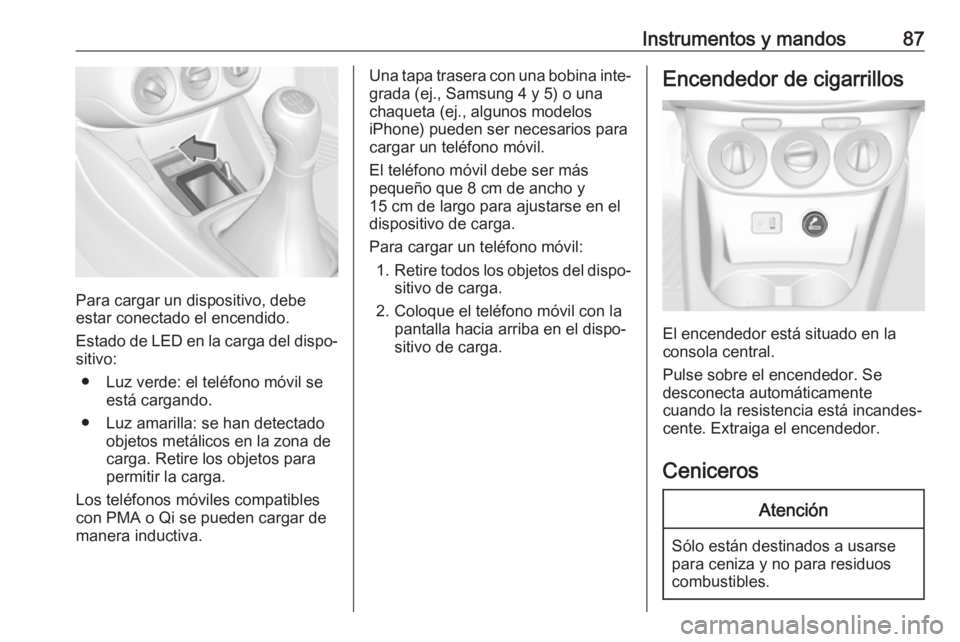 OPEL CORSA E 2017.5  Manual de Instrucciones (in Spanish) Instrumentos y mandos87
Para cargar un dispositivo, debe
estar conectado el encendido.
Estado de LED en la carga del dispo‐
sitivo:
● Luz verde: el teléfono móvil se está cargando.
● Luz amar