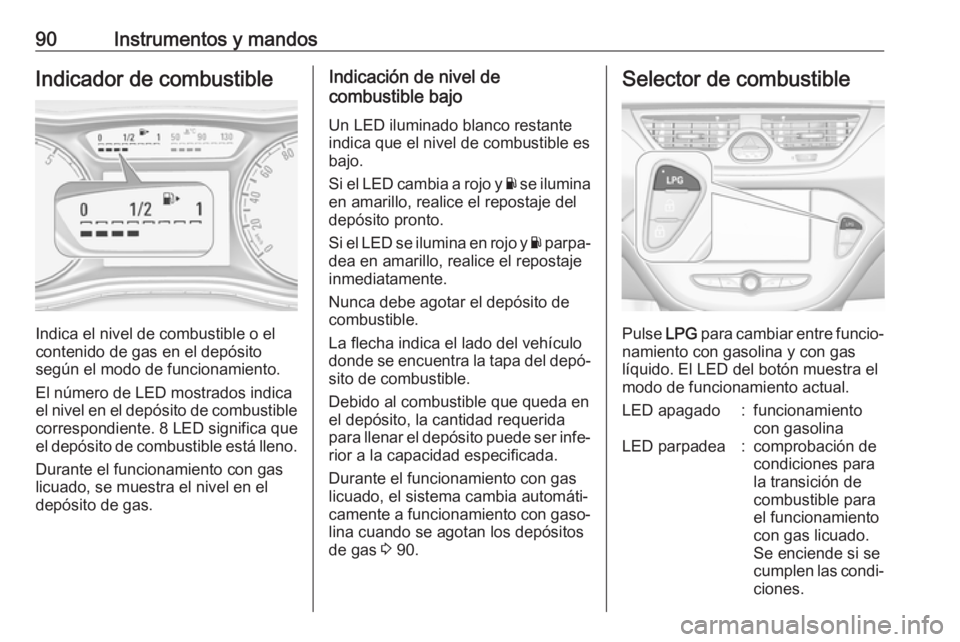 OPEL CORSA E 2017.5 Manual de Instrucciones (in Spanish) 90Instrumentos y mandosIndicador de combustible
Indica el nivel de combustible o el
contenido de gas en el depósito
según el modo de funcionamiento.
El número de LED mostrados indica
el nivel en el OPEL CORSA E 2017.5 Manual de Instrucciones (in Spanish) 90Instrumentos y mandosIndicador de combustible
Indica el nivel de combustible o el
contenido de gas en el depósito
según el modo de funcionamiento.
El número de LED mostrados indica
el nivel en el