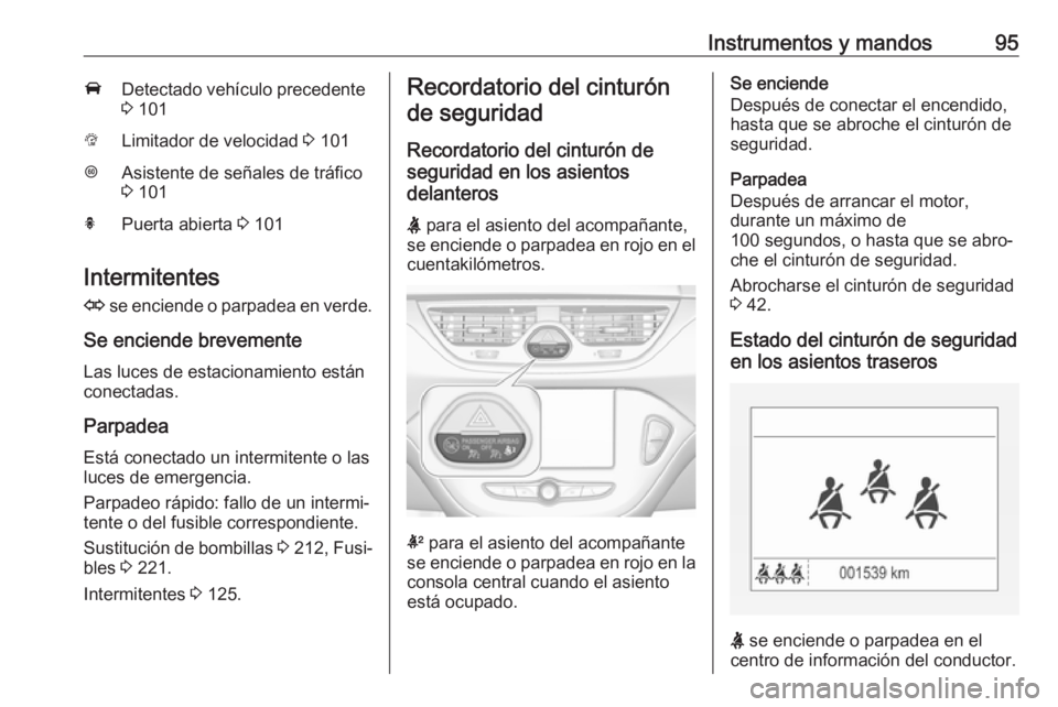OPEL CORSA E 2017.5 Manual de Instrucciones (in Spanish) Instrumentos y mandos95ADetectado vehículo precedente
3 101LLimitador de velocidad 3 101LAsistente de señales de tráfico
3 101hPuerta abierta 3 101
Intermitentes
O se enciende o parpadea en ve OPEL CORSA E 2017.5 Manual de Instrucciones (in Spanish) Instrumentos y mandos95ADetectado vehículo precedente
3 101LLimitador de velocidad 3 101LAsistente de señales de tráfico
3 101hPuerta abierta 3 101
Intermitentes
O se enciende o parpadea en ve