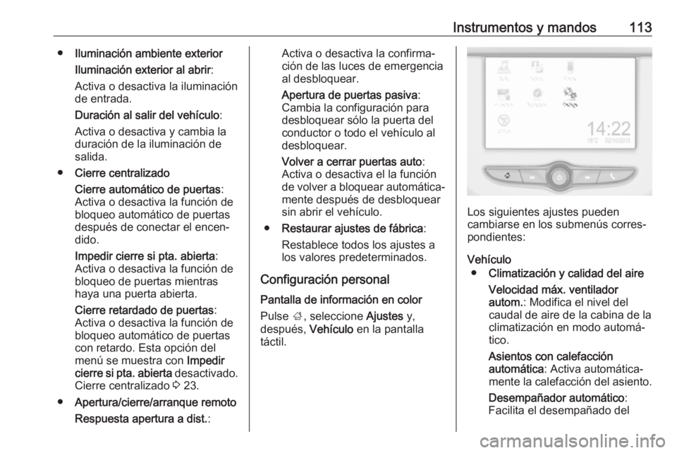 OPEL CORSA E 2018 Manual de Instrucciones (in Spanish) Instrumentos y mandos113●Iluminación ambiente exterior
Iluminación exterior al abrir :
Activa o desactiva la iluminación de entrada.
Duración al salir del vehículo :
Activa o desactiva y cambia OPEL CORSA E 2018 Manual de Instrucciones (in Spanish) Instrumentos y mandos113●Iluminación ambiente exterior
Iluminación exterior al abrir :
Activa o desactiva la iluminación de entrada.
Duración al salir del vehículo :
Activa o desactiva y cambia