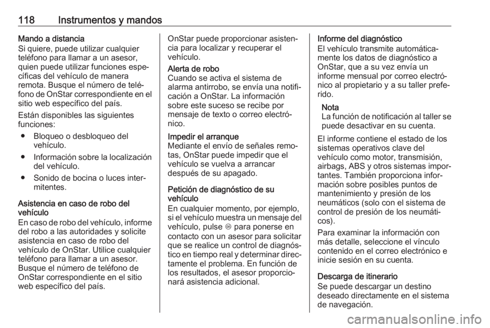 OPEL CORSA E 2018 Manual de Instrucciones (in Spanish) 118Instrumentos y mandosMando a distancia
Si quiere, puede utilizar cualquier
teléfono para llamar a un asesor,
quien puede utilizar funciones espe‐
cíficas del vehículo de manera
remota. Busque OPEL CORSA E 2018 Manual de Instrucciones (in Spanish) 118Instrumentos y mandosMando a distancia
Si quiere, puede utilizar cualquier
teléfono para llamar a un asesor,
quien puede utilizar funciones espe‐
cíficas del vehículo de manera
remota. Busque