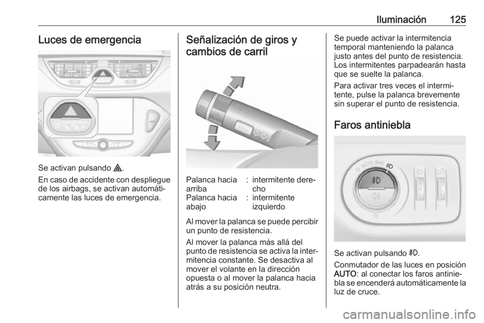 OPEL CORSA E 2018 Manual de Instrucciones (in Spanish) Iluminación125Luces de emergencia
Se activan pulsando ¨.
En caso de accidente con despliegue
de los airbags, se activan automáti‐
camente las luces de emergencia.
Señalización de giros y
cambio OPEL CORSA E 2018 Manual de Instrucciones (in Spanish) Iluminación125Luces de emergencia
Se activan pulsando ¨.
En caso de accidente con despliegue
de los airbags, se activan automáti‐
camente las luces de emergencia.
Señalización de giros y
cambio