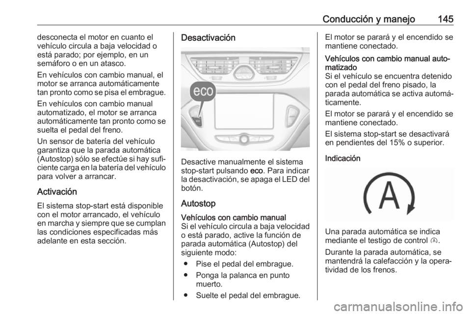 OPEL CORSA E 2018 Manual de Instrucciones (in Spanish) Conducción y manejo145desconecta el motor en cuanto el
vehículo circula a baja velocidad o está parado; por ejemplo, en un
semáforo o en un atasco.
En vehículos con cambio manual, el motor se arr OPEL CORSA E 2018 Manual de Instrucciones (in Spanish) Conducción y manejo145desconecta el motor en cuanto el
vehículo circula a baja velocidad o está parado; por ejemplo, en un
semáforo o en un atasco.
En vehículos con cambio manual, el motor se arr