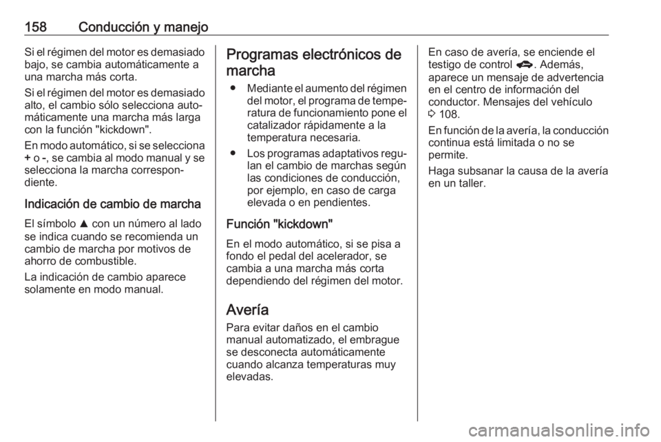 OPEL CORSA E 2018 Manual de Instrucciones (in Spanish) 158Conducción y manejoSi el régimen del motor es demasiadobajo, se cambia automáticamente a
una marcha más corta.
Si el régimen del motor es demasiado
alto, el cambio sólo selecciona auto‐
má OPEL CORSA E 2018 Manual de Instrucciones (in Spanish) 158Conducción y manejoSi el régimen del motor es demasiadobajo, se cambia automáticamente a
una marcha más corta.
Si el régimen del motor es demasiado
alto, el cambio sólo selecciona auto‐
má