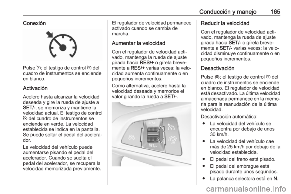 OPEL CORSA E 2018 Manual de Instrucciones (in Spanish) Conducción y manejo165Conexión
Pulse m; el testigo de control m del
cuadro de instrumentos se enciende
en blanco.
Activación Acelere hasta alcanzar la velocidaddeseada y gire la rueda de ajuste a
OPEL CORSA E 2018 Manual de Instrucciones (in Spanish) Conducción y manejo165Conexión
Pulse m; el testigo de control m del
cuadro de instrumentos se enciende
en blanco.
Activación Acelere hasta alcanzar la velocidaddeseada y gire la rueda de ajuste a