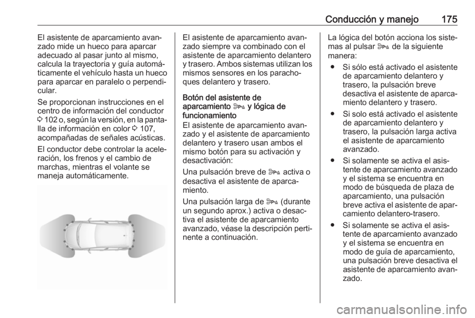 OPEL CORSA E 2018 Manual de Instrucciones (in Spanish) Conducción y manejo175El asistente de aparcamiento avan‐
zado mide un hueco para aparcar
adecuado al pasar junto al mismo,
calcula la trayectoria y guía automá‐
ticamente el vehículo hasta un OPEL CORSA E 2018 Manual de Instrucciones (in Spanish) Conducción y manejo175El asistente de aparcamiento avan‐
zado mide un hueco para aparcar
adecuado al pasar junto al mismo,
calcula la trayectoria y guía automá‐
ticamente el vehículo hasta un