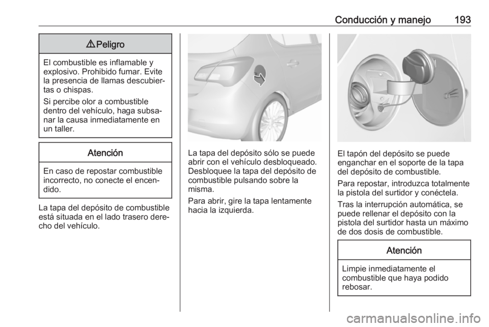 OPEL CORSA E 2018 Manual de Instrucciones (in Spanish) Conducción y manejo1939Peligro
El combustible es inflamable y
explosivo. Prohibido fumar. Evite
la presencia de llamas descubier‐
tas o chispas.
Si percibe olor a combustible
dentro del vehículo, OPEL CORSA E 2018 Manual de Instrucciones (in Spanish) Conducción y manejo1939Peligro
El combustible es inflamable y
explosivo. Prohibido fumar. Evite
la presencia de llamas descubier‐
tas o chispas.
Si percibe olor a combustible
dentro del vehículo,