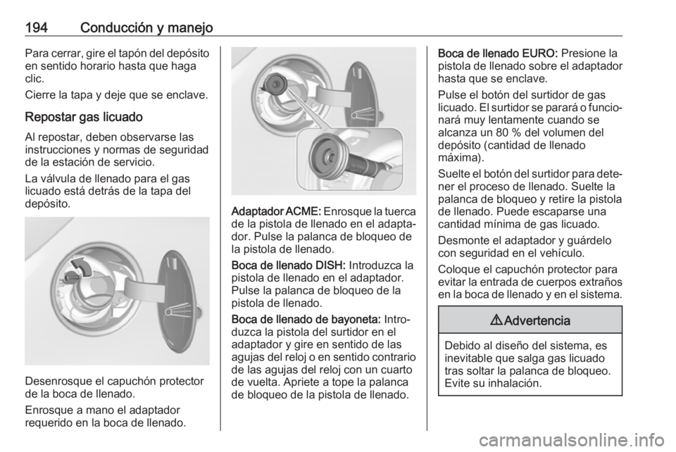 OPEL CORSA E 2018 Manual de Instrucciones (in Spanish) 194Conducción y manejoPara cerrar, gire el tapón del depósito
en sentido horario hasta que haga
clic.
Cierre la tapa y deje que se enclave.
Repostar gas licuado Al repostar, deben observarse las
in OPEL CORSA E 2018 Manual de Instrucciones (in Spanish) 194Conducción y manejoPara cerrar, gire el tapón del depósito
en sentido horario hasta que haga
clic.
Cierre la tapa y deje que se enclave.
Repostar gas licuado Al repostar, deben observarse las
in