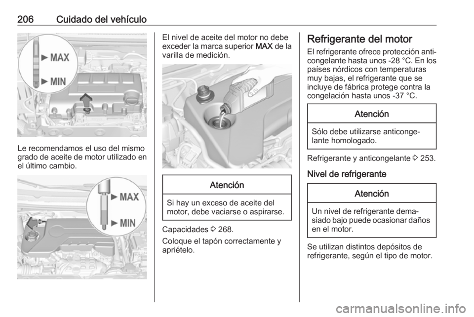 OPEL CORSA E 2018 Manual de Instrucciones (in Spanish) 206Cuidado del vehículo
Le recomendamos el uso del mismo
grado de aceite de motor utilizado en
el último cambio.
El nivel de aceite del motor no debe
exceder la marca superior MAX de la
varilla de OPEL CORSA E 2018 Manual de Instrucciones (in Spanish) 206Cuidado del vehículo
Le recomendamos el uso del mismo
grado de aceite de motor utilizado en
el último cambio.
El nivel de aceite del motor no debe
exceder la marca superior MAX de la
varilla de