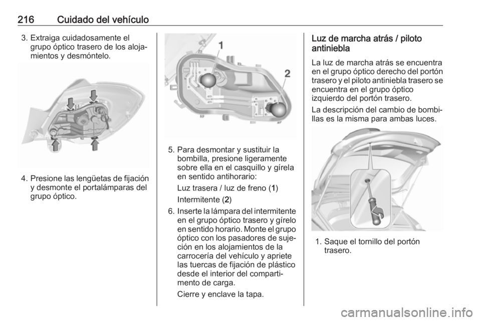 OPEL CORSA E 2018 Manual de Instrucciones (in Spanish) 216Cuidado del vehículo3. Extraiga cuidadosamente elgrupo óptico trasero de los aloja‐
mientos y desmóntelo.
4. Presione las lengüetas de fijación
y desmonte el portalámparas del
grupo óptico OPEL CORSA E 2018 Manual de Instrucciones (in Spanish) 216Cuidado del vehículo3. Extraiga cuidadosamente elgrupo óptico trasero de los aloja‐
mientos y desmóntelo.
4. Presione las lengüetas de fijación
y desmonte el portalámparas del
grupo óptico