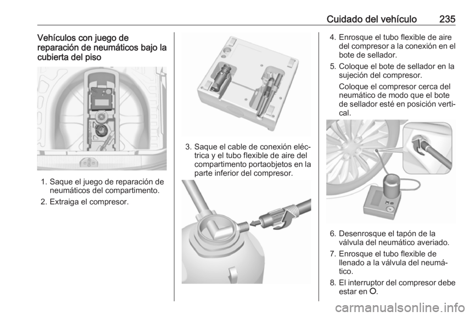 OPEL CORSA E 2018 Manual de Instrucciones (in Spanish) Cuidado del vehículo235Vehículos con juego de
reparación de neumáticos bajo la
cubierta del piso
1. Saque el juego de reparación de neumáticos del compartimento.
2. Extraiga el compresor.
3. Saq OPEL CORSA E 2018 Manual de Instrucciones (in Spanish) Cuidado del vehículo235Vehículos con juego de
reparación de neumáticos bajo la
cubierta del piso
1. Saque el juego de reparación de neumáticos del compartimento.
2. Extraiga el compresor.
3. Saq