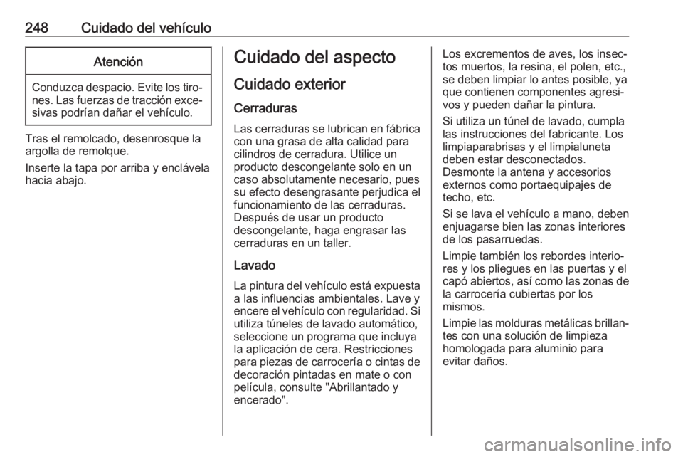 OPEL CORSA E 2018 Manual de Instrucciones (in Spanish) 248Cuidado del vehículoAtención
Conduzca despacio. Evite los tiro‐nes. Las fuerzas de tracción exce‐sivas podrían dañar el vehículo.
Tras el remolcado, desenrosque la
argolla de remolque.
In OPEL CORSA E 2018 Manual de Instrucciones (in Spanish) 248Cuidado del vehículoAtención
Conduzca despacio. Evite los tiro‐nes. Las fuerzas de tracción exce‐sivas podrían dañar el vehículo.
Tras el remolcado, desenrosque la
argolla de remolque.
In