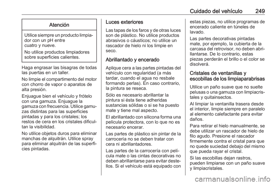OPEL CORSA E 2018 Manual de Instrucciones (in Spanish) Cuidado del vehículo249Atención
Utilice siempre un producto limpia‐dor con un pH entre
cuatro y nueve.
No utilice productos limpiadores
sobre superficies calientes.
Haga engrasar las bisagras de t OPEL CORSA E 2018 Manual de Instrucciones (in Spanish) Cuidado del vehículo249Atención
Utilice siempre un producto limpia‐dor con un pH entre
cuatro y nueve.
No utilice productos limpiadores
sobre superficies calientes.
Haga engrasar las bisagras de t