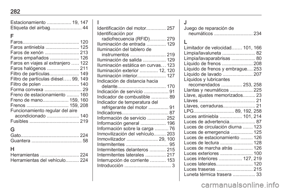 OPEL CORSA E 2018 Manual de Instrucciones (in Spanish) 282Estacionamiento ..................19, 147
Etiqueta del airbag .......................44
F
Faros .......................................... 120
Faros antiniebla .........................125
Faros d OPEL CORSA E 2018 Manual de Instrucciones (in Spanish) 282Estacionamiento ..................19, 147
Etiqueta del airbag .......................44
F
Faros .......................................... 120
Faros antiniebla .........................125
Faros d