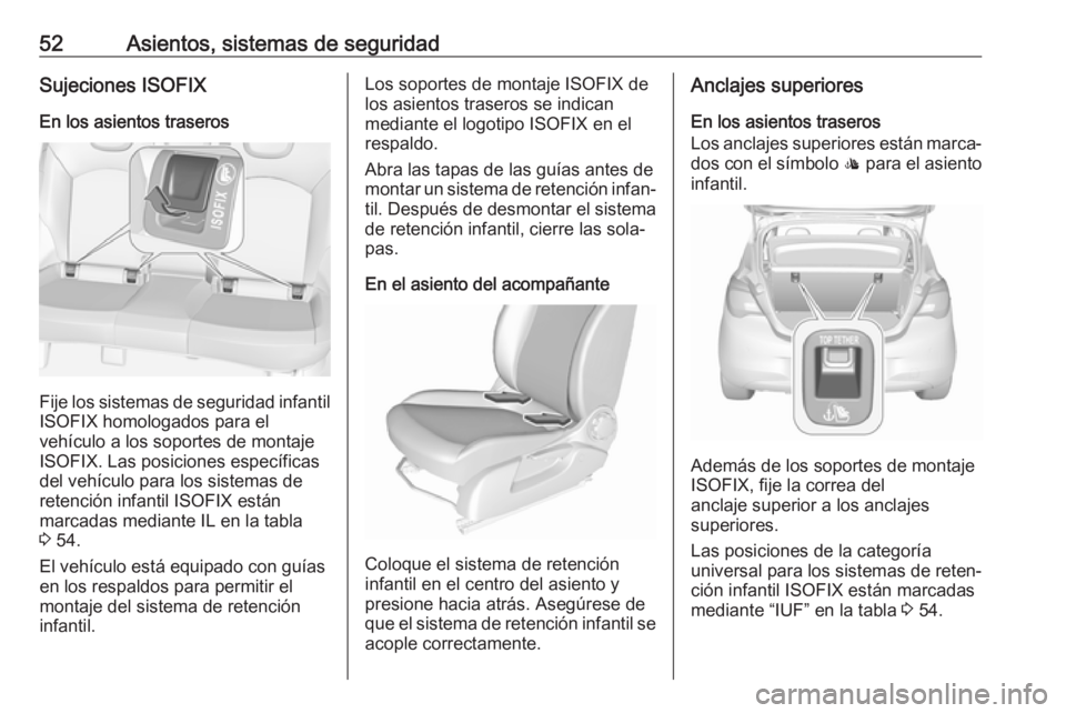 OPEL CORSA E 2018 Manual de Instrucciones (in Spanish) 52Asientos, sistemas de seguridadSujeciones ISOFIXEn los asientos traseros
Fije los sistemas de seguridad infantil
ISOFIX homologados para el
vehículo a los soportes de montaje
ISOFIX. Las posiciones OPEL CORSA E 2018 Manual de Instrucciones (in Spanish) 52Asientos, sistemas de seguridadSujeciones ISOFIXEn los asientos traseros
Fije los sistemas de seguridad infantil
ISOFIX homologados para el
vehículo a los soportes de montaje
ISOFIX. Las posiciones