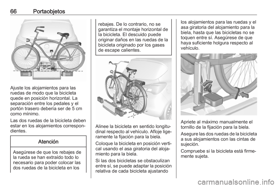 OPEL CORSA E 2018 Manual de Instrucciones (in Spanish) 66Portaobjetos
Ajuste los alojamientos para las
ruedas de modo que la bicicleta
quede en posición horizontal. La
separación entre los pedales y el
portón trasero debería ser de 5 cm
como mínimo.
OPEL CORSA E 2018 Manual de Instrucciones (in Spanish) 66Portaobjetos
Ajuste los alojamientos para las
ruedas de modo que la bicicleta
quede en posición horizontal. La
separación entre los pedales y el
portón trasero debería ser de 5 cm
como mínimo.
