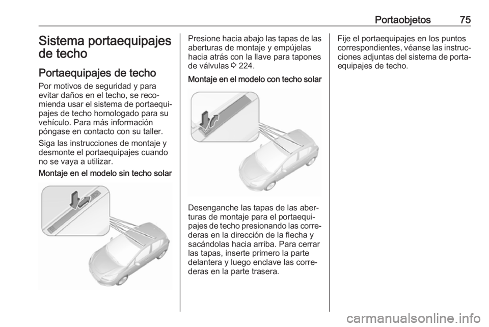 OPEL CORSA E 2018 Manual de Instrucciones (in Spanish) Portaobjetos75Sistema portaequipajes
de techo
Portaequipajes de techo Por motivos de seguridad y para
evitar daños en el techo, se reco‐
mienda usar el sistema de portaequi‐
pajes de techo homolo OPEL CORSA E 2018 Manual de Instrucciones (in Spanish) Portaobjetos75Sistema portaequipajes
de techo
Portaequipajes de techo Por motivos de seguridad y para
evitar daños en el techo, se reco‐
mienda usar el sistema de portaequi‐
pajes de techo homolo