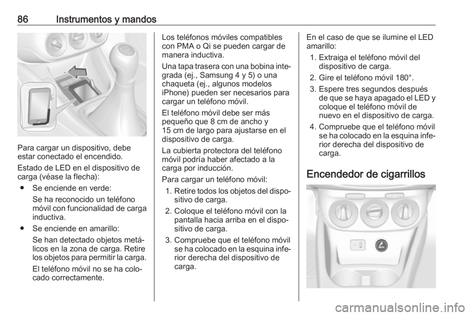 OPEL CORSA E 2018 Manual de Instrucciones (in Spanish) 86Instrumentos y mandos
Para cargar un dispositivo, debe
estar conectado el encendido.
Estado de LED en el dispositivo de
carga (véase la flecha):
● Se enciende en verde: Se ha reconocido un teléf OPEL CORSA E 2018 Manual de Instrucciones (in Spanish) 86Instrumentos y mandos
Para cargar un dispositivo, debe
estar conectado el encendido.
Estado de LED en el dispositivo de
carga (véase la flecha):
● Se enciende en verde: Se ha reconocido un teléf