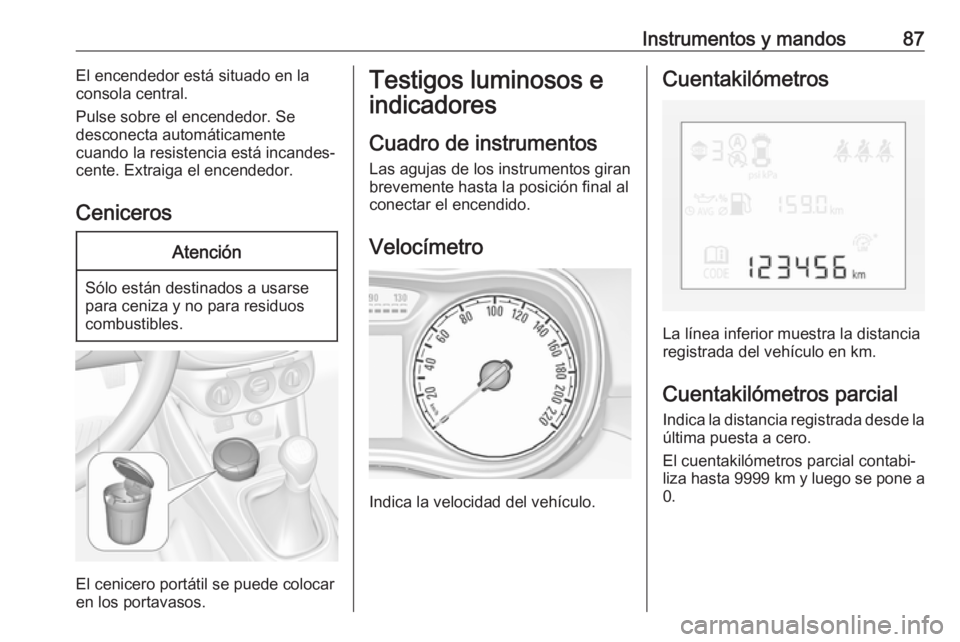 OPEL CORSA E 2018 Manual de Instrucciones (in Spanish) Instrumentos y mandos87El encendedor está situado en la
consola central.
Pulse sobre el encendedor. Se desconecta automáticamente
cuando la resistencia está incandes‐
cente. Extraiga el encendedo OPEL CORSA E 2018 Manual de Instrucciones (in Spanish) Instrumentos y mandos87El encendedor está situado en la
consola central.
Pulse sobre el encendedor. Se desconecta automáticamente
cuando la resistencia está incandes‐
cente. Extraiga el encendedo