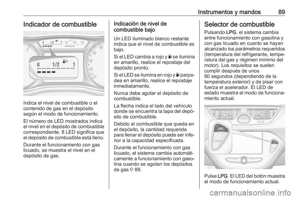 OPEL CORSA E 2018 Manual de Instrucciones (in Spanish) Instrumentos y mandos89Indicador de combustible
Indica el nivel de combustible o el
contenido de gas en el depósito
según el modo de funcionamiento.
El número de LED mostrados indica
el nivel en el OPEL CORSA E 2018 Manual de Instrucciones (in Spanish) Instrumentos y mandos89Indicador de combustible
Indica el nivel de combustible o el
contenido de gas en el depósito
según el modo de funcionamiento.
El número de LED mostrados indica
el nivel en el