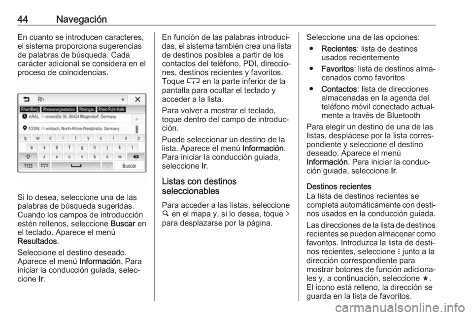 OPEL CORSA E 2018.5  Manual de infoentretenimiento (in Spanish) 44NavegaciónEn cuanto se introducen caracteres,el sistema proporciona sugerencias
de palabras de búsqueda. Cada
carácter adicional se considera en el
proceso de coincidencias.
Si lo desea, seleccio