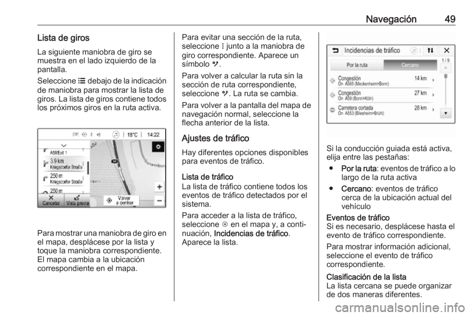 OPEL CORSA E 2018.5  Manual de infoentretenimiento (in Spanish) Navegación49Lista de girosLa siguiente maniobra de giro se
muestra en el lado izquierdo de la pantalla.
Seleccione  a debajo de la indicación
de maniobra para mostrar la lista de
giros. La lista de 