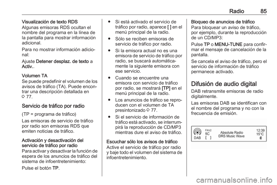 OPEL CORSA E 2018.5  Manual de infoentretenimiento (in Spanish) Radio85Visualización de texto RDS
Algunas emisoras RDS ocultan el nombre del programa en la línea de
la pantalla para mostrar información
adicional.
Para no mostrar información adicio‐
nal:
Ajus