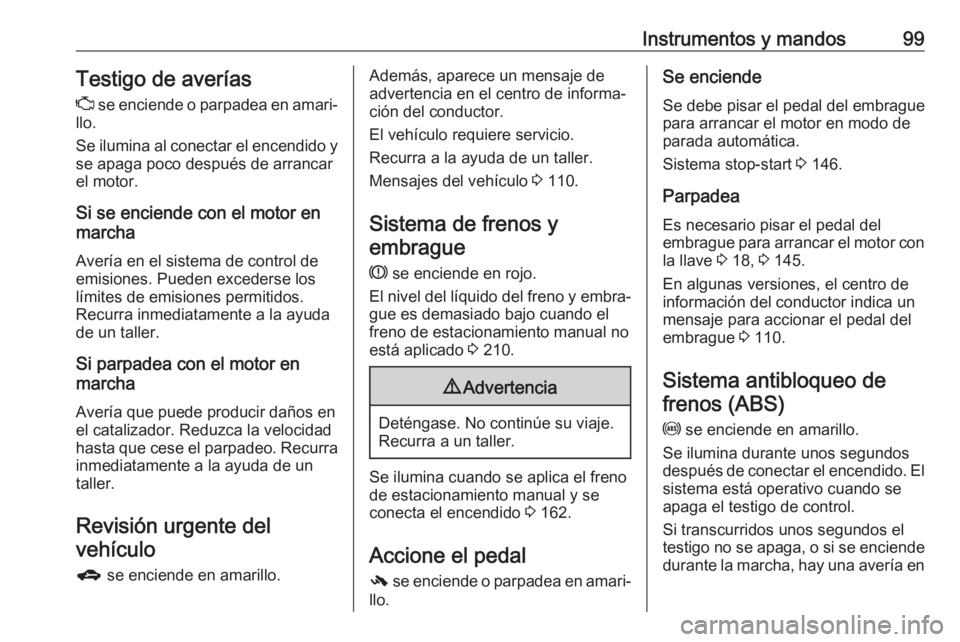 OPEL CORSA E 2018.5 Manual de Instrucciones (in Spanish) Instrumentos y mandos99Testigo de averías
Z se enciende o parpadea en amari‐
llo.
Se ilumina al conectar el encendido y se apaga poco después de arrancar
el motor.
Si se enciende con el motor en
OPEL CORSA E 2018.5 Manual de Instrucciones (in Spanish) Instrumentos y mandos99Testigo de averías
Z se enciende o parpadea en amari‐
llo.
Se ilumina al conectar el encendido y se apaga poco después de arrancar
el motor.
Si se enciende con el motor en