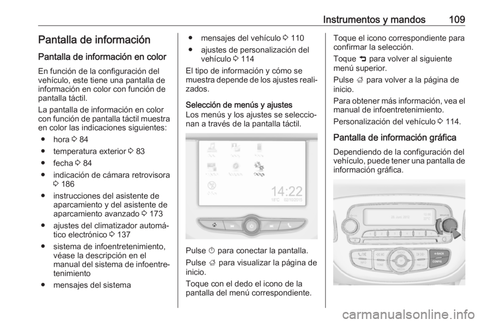 OPEL CORSA E 2018.5 Manual de Instrucciones (in Spanish) Instrumentos y mandos109Pantalla de información
Pantalla de información en color En función de la configuración del
vehículo, este tiene una pantalla de
información en color con función de
pant OPEL CORSA E 2018.5 Manual de Instrucciones (in Spanish) Instrumentos y mandos109Pantalla de información
Pantalla de información en color En función de la configuración del
vehículo, este tiene una pantalla de
información en color con función de
pant