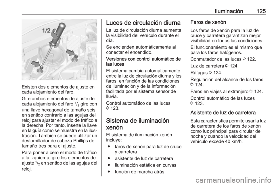 OPEL CORSA E 2018.5 Manual de Instrucciones (in Spanish) Iluminación125
Existen dos elementos de ajuste en
cada alojamiento del faro.
Gire ambos elementos de ajuste de
cada alojamiento del faro 1
/2 gire con
una llave hexagonal de tamaño seis
en sentido OPEL CORSA E 2018.5 Manual de Instrucciones (in Spanish) Iluminación125
Existen dos elementos de ajuste en
cada alojamiento del faro.
Gire ambos elementos de ajuste de
cada alojamiento del faro 1
/2 gire con
una llave hexagonal de tamaño seis
en sentido