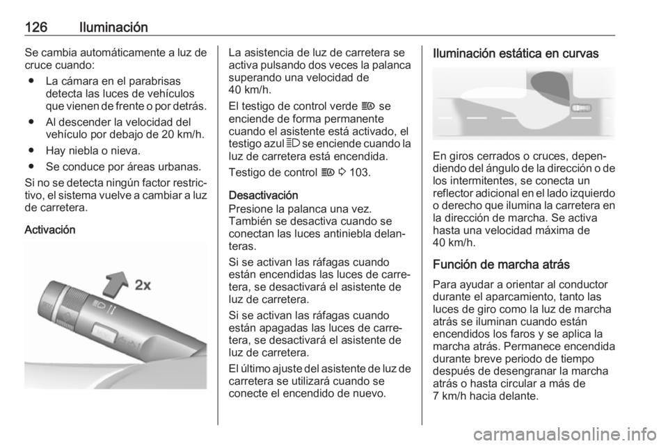 OPEL CORSA E 2018.5 Manual de Instrucciones (in Spanish) 126IluminaciónSe cambia automáticamente a luz decruce cuando:
● La cámara en el parabrisas detecta las luces de vehículos
que vienen de frente o por detrás.
● Al descender la velocidad del ve OPEL CORSA E 2018.5 Manual de Instrucciones (in Spanish) 126IluminaciónSe cambia automáticamente a luz decruce cuando:
● La cámara en el parabrisas detecta las luces de vehículos
que vienen de frente o por detrás.
● Al descender la velocidad del ve